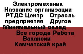 Электромеханик › Название организации ­ РТДС Центр › Отрасль предприятия ­ Другое › Минимальный оклад ­ 40 000 - Все города Работа » Вакансии   . Камчатский край